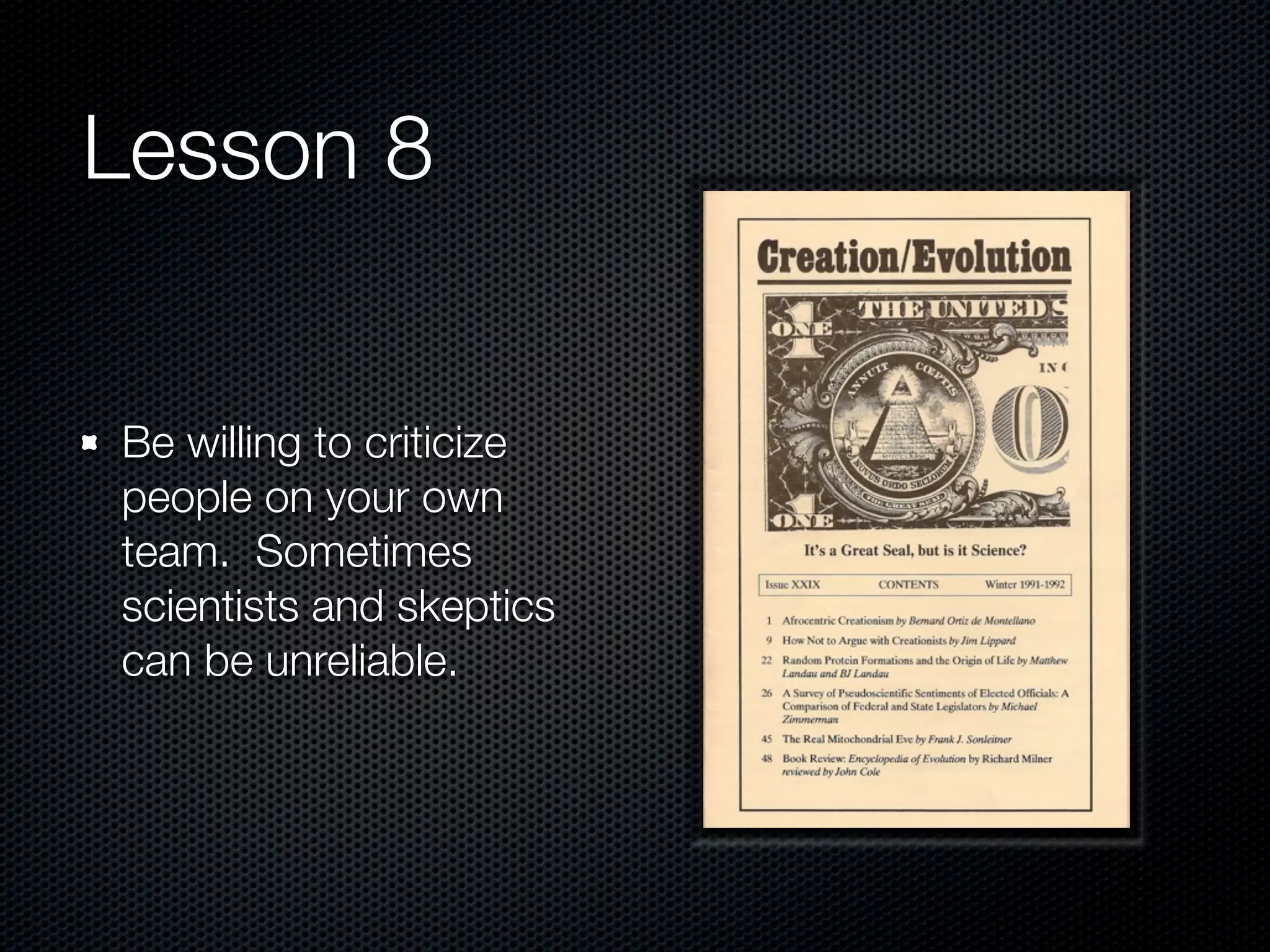 Lesson 8


Be willing to criticize
people on your own
team. Sometimes
scientists and skeptics
can be unreliable.
 