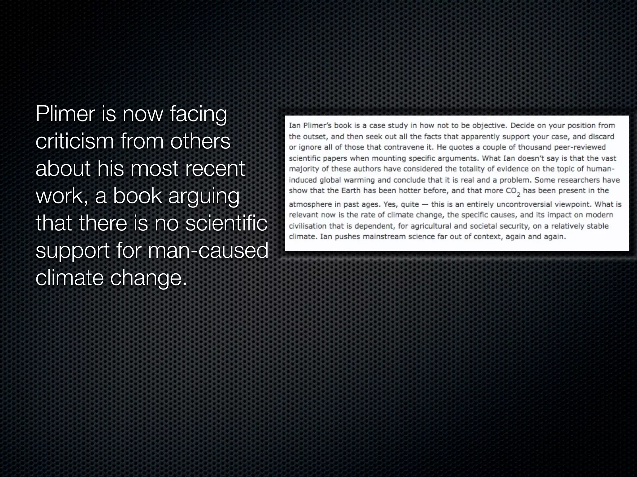Plimer is now facing
criticism from others
about his most recent
work, a book arguing
that there is no scientiﬁc
support for man-caused
climate change.
 