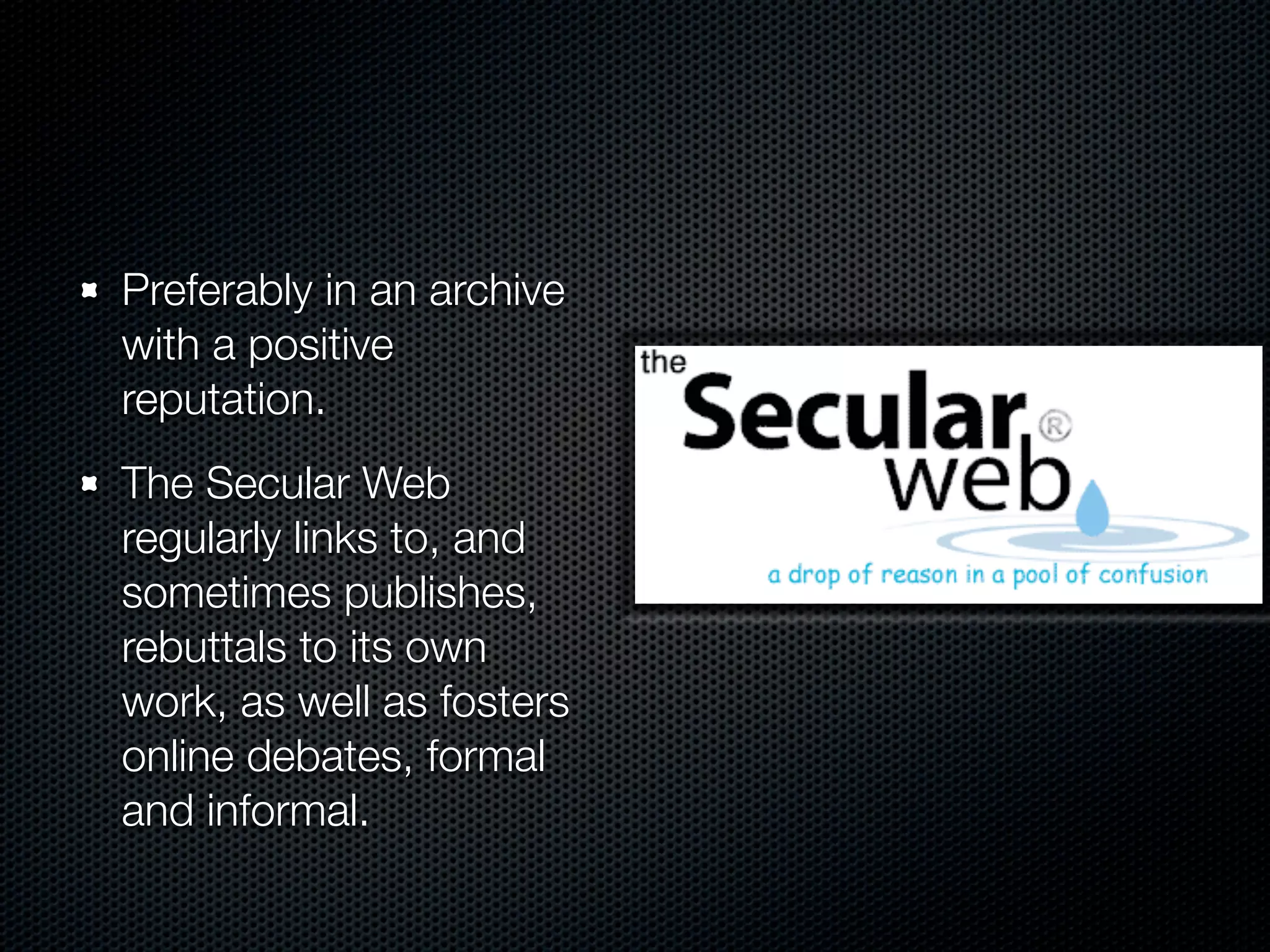 Preferably in an archive
with a positive
reputation.
The Secular Web
regularly links to, and
sometimes publishes,
rebuttals to its own
work, as well as fosters
online debates, formal
and informal.
 
