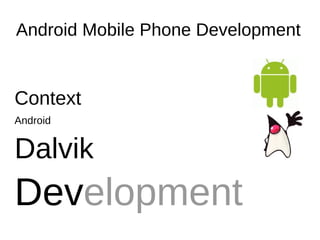 Android Mobile Phone Development


Context
Android


Dalvik
Development
 