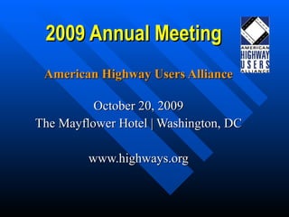 2009 Annual Meeting American Highway Users Alliance October 20, 2009 The Mayflower Hotel | Washington, DC www.highways.org 