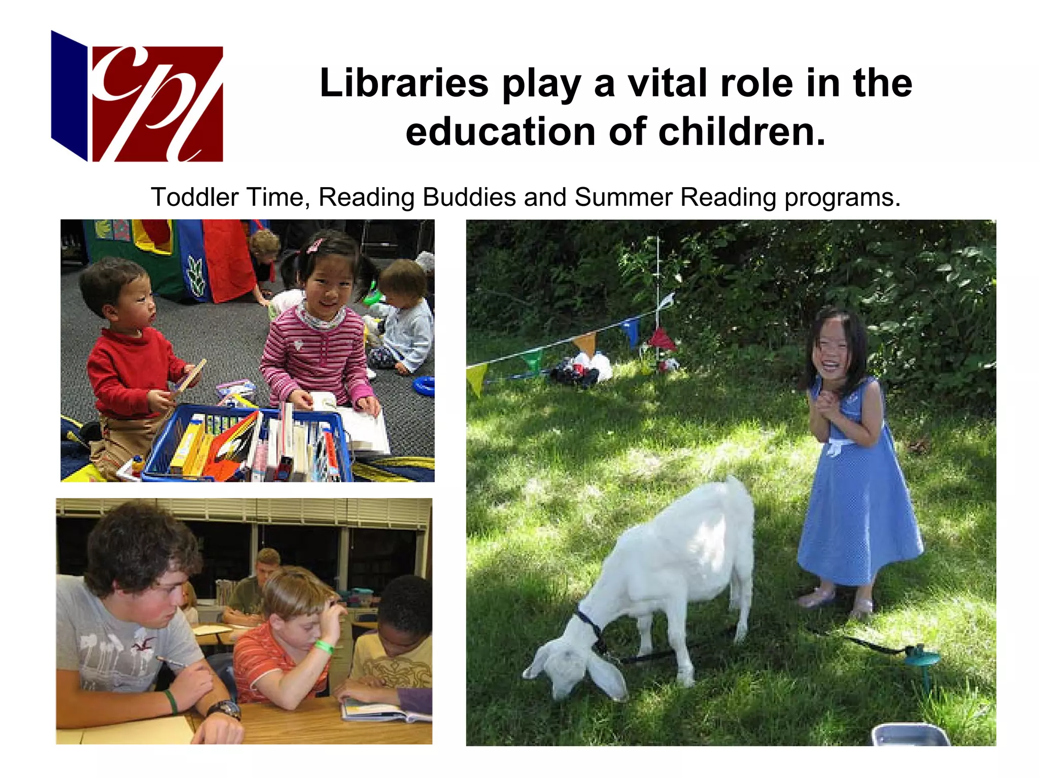 Libraries play a vital role in the
                education of children.
Toddler Time, Reading Buddies and Summer Reading programs.
 
