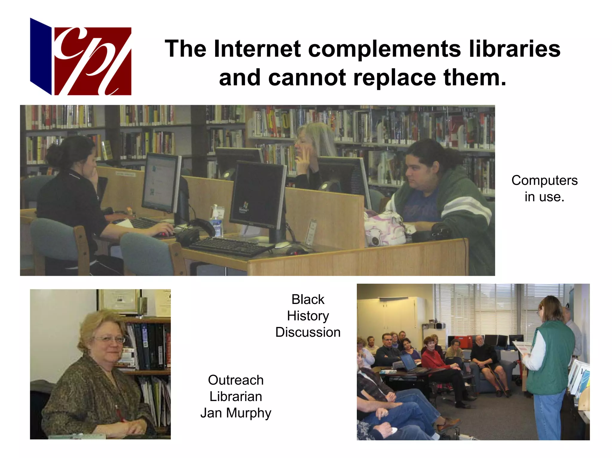 The Internet complements libraries
     and cannot replace them.



                             Computers
                              in use.




                  Black
                  History
                Discussion


    Outreach
    Librarian
   Jan Murphy
 