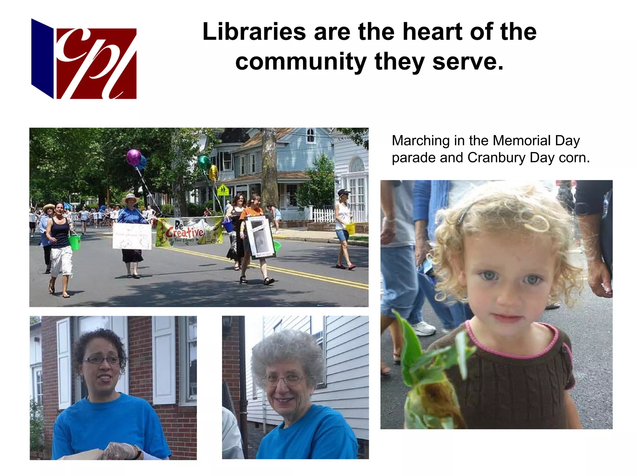 Libraries are the heart of the
   community they serve.


                Marching in the Memorial Day
                parade and Cranbury Day corn.
 
