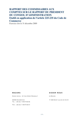 RAPPORT DES COMMISSAIRES AUX
COMPTES SUR LE RAPPORT DU PRESIDENT
DU CONSEIL D’ADMINISTRATION
Etabli en application de l’article 225-235 du Code de
Commerce
Exercice clos le 31 décembre 2009




   MAZARS                                           DIDIER ROUX

   SIEGE SOCIAL : 61 RUE HENRI REGNAULT             LE BOURG


   92400 COURBEVOIE                                 71 800 SAINT JULIEN DE CIVRY
   TEL : +33 (0) 1 49 97 60 00

   FAX : +33 (0) 1 49 97 60 01




                                          - 151 -
 