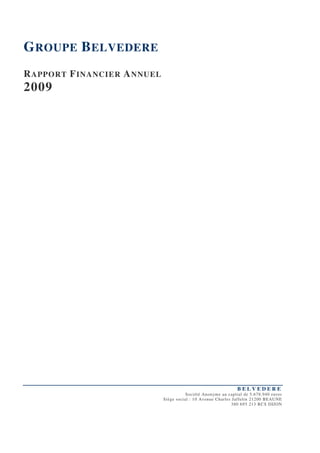 G ROUPE B ELVEDERE
R APPORT F INANCIER A NNUEL
2009




                                                                BELVEDERE
                                         Société Anonyme au capital de 5.678.940 euros
                              Siège social : 10 Avenue Charles Jaffelin 21200 BEAUNE
                                                              380 695 213 RCS DIJON
 