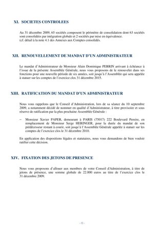 XI. SOCIETES CONTROLEES

   Au 31 décembre 2009, 65 sociétés composent le périmètre de consolidation dont 63 sociétés
   sont consolidées par intégration globale et 2 sociétés par mise en équivalence.
   (cf. détail à la note 4.1 des Annexes aux Comptes consolidés.



XII. RENOUVELLEMENT DE MANDAT D’UN ADMINISTRATEUR

   Le mandat d’Administrateur de Monsieur Alain Dominique PERRIN arrivant à échéance à
   l’issue de la présente Assemblée Générale, nous vous proposons de le renouveler dans ses
   fonctions pour une nouvelle période de six années, soit jusqu’à l’Assemblée qui sera appelée
   à statuer sur les comptes de l’exercice clos 31 décembre 2015.



XIII. RATIFICATION DU MANDAT D’UN ADMINISTRATEUR

   Nous vous rappelons que le Conseil d’Administration, lors de sa séance du 10 septembre
   2009, a notamment décidé de nommer en qualité d’Administrateur, à titre provisoire et sous
   réserve de ratification par la plus prochaine Assemblée Générale :

   −   Monsieur Xavier PAPER, demeurant à PARIS (75017) 222 Boulevard Pereire, en
       remplacement de Monsieur Serge HERINGER, pour la durée du mandat de son
       prédécesseur restant à courir, soit jusqu’à l’Assemblée Générale appelée à statuer sur les
       comptes de l’exercice clos le 31 décembre 2010.

   En application des dispositions légales et statutaires, nous vous demandons de bien vouloir
   ratifier cette décision.



XIV. FIXATION DES JETONS DE PRESENCE

   Nous vous proposons d’allouer aux membres de votre Conseil d'Administration, à titre de
   jetons de présence, une somme globale de 22.000 euros au titre de l’exercice clos le
   31 décembre 2009.




                                               - 22 -
 