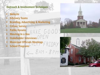 Outreach & Involvement Techniques

•   Website
•   Advisory Teams
•   Branding, Advertising & Marketing
•   Citizen Survey
•   Public Forums
•   Meeting In a Box
•   Stakeholder Interviews
•   Municipal Officials Meetings
•   School Programs
 