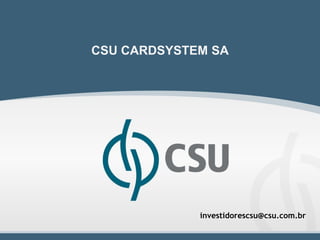 CSU CARDSYSTEM SA




             investidorescsu@csu.com.br
 