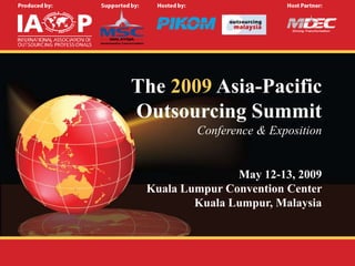 The 2009 Asia-Pacific
Outsourcing Summit
         Conference & Exposition


                May 12-13, 2009
 Kuala Lumpur Convention Center
         Kuala Lumpur, Malaysia
 