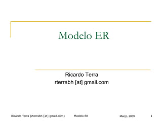 Ricardo Terra (rterrabh [at] gmail.com) Março, 2009
Modelo ER
Ricardo Terra
rterrabh [at] gmail.com
Modelo ER 1
 