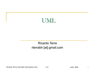 Ricardo Terra (rterrabh [at] gmail.com) Julho, 2009
UML
Ricardo Terra
rterrabh [at] gmail.com
UML 1
 