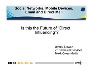 Social Networks, Mobile Devices,
      Email and Direct Mail



   Is this the Future of “Direct
            Influencing”?
            I fl    i ”?


                      Jeffrey Stewart
                      VP Technical Services
                      Trekk Cross-Media
 