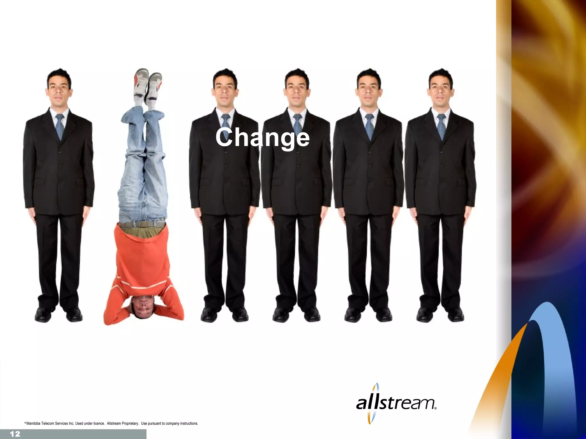 Change




     ®
         Manitoba Telecom Services Inc. Used under licence. Allstream Proprietary. Use pursuant to company instructions.

12
 