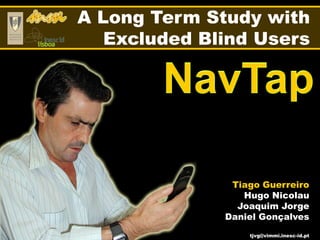 A Long Term Study with
   Excluded Blind Users




               Tiago Guerreiro
                 Hugo Nicolau
                Joaquim Jorge
              Daniel Gonçalves
                  tjvg@vimmi.inesc-id.pt
 