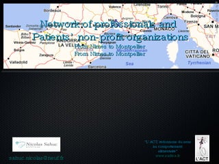 Network of professionals and  Patients’ non-profit organizations From Nîmes to Montpellier From Nîmes to Montpellier [email_address] “ L’ACT, redonnons du sens au comportement alimentaire” www.sudtca.fr London the 1st of April 