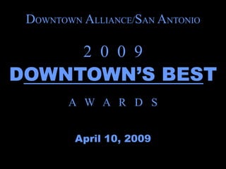 DOWNTOWN ALLIANCE/SAN ANTONIO

          2 0 0 9
DOWNTOWN’S BEST
        A W A R D S


         April 10, 2009
 