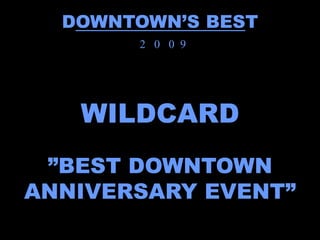 DOWNTOWN’S BEST
       2 0 0 9




   WILDCARD
 ”BEST DOWNTOWN
ANNIVERSARY EVENT”
 