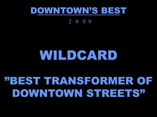 DOWNTOWN’S BEST
        2 0 0 9




    WILDCARD
”BEST TRANSFORMER OF
 DOWNTOWN STREETS”
 