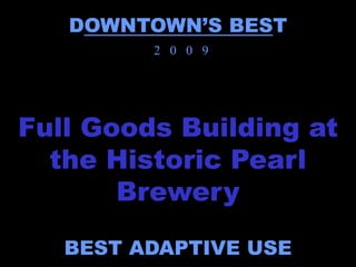 DOWNTOWN’S BEST
         2 0 0 9




Full Goods Building at
  the Historic Pearl
       Brewery

   BEST ADAPTIVE USE
 