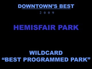 DOWNTOWN’S BEST
         2 0 0 9



  HEMISFAIR PARK


        WILDCARD
“BEST PROGRAMMED PARK”
 