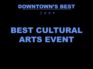 DOWNTOWN’S BEST
      2 0 0 9




BEST CULTURAL
 ARTS EVENT
 