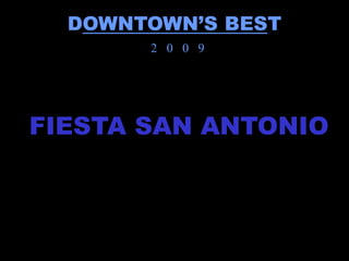 DOWNTOWN’S BEST
       2 0 0 9




FIESTA SAN ANTONIO
 