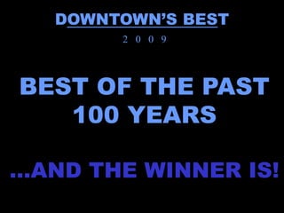 DOWNTOWN’S BEST
        2 0 0 9




BEST OF THE PAST
   100 YEARS

…AND THE WINNER IS!
 