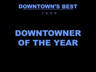 DOWNTOWN’S BEST
     2 0 0 9




DOWNTOWNER
OF THE YEAR
 