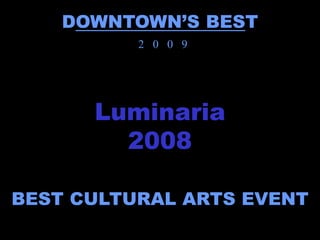 DOWNTOWN’S BEST
          2 0 0 9




      Luminaria
        2008

BEST CULTURAL ARTS EVENT
 
