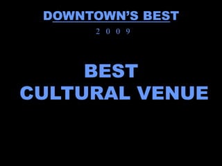 DOWNTOWN’S BEST
      2 0 0 9




     BEST
CULTURAL VENUE
 