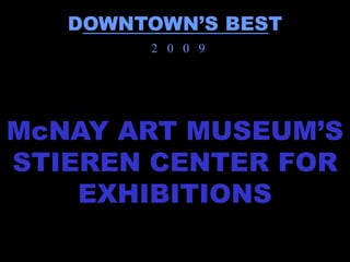 DOWNTOWN’S BEST
        2 0 0 9




McNAY ART MUSEUM’S
STIEREN CENTER FOR
    EXHIBITIONS
 