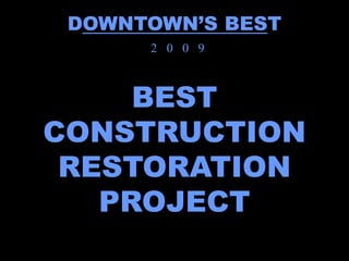 DOWNTOWN’S BEST
      2 0 0 9



     BEST
CONSTRUCTION
 RESTORATION
   PROJECT
 