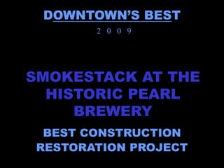 DOWNTOWN’S BEST
        2 0 0 9




SMOKESTACK AT THE
  HISTORIC PEARL
     BREWERY
  BEST CONSTRUCTION
 RESTORATION PROJECT
 