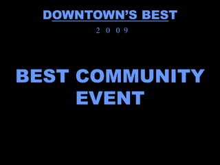 DOWNTOWN’S BEST
       2 0 0 9




BEST COMMUNITY
     EVENT
 