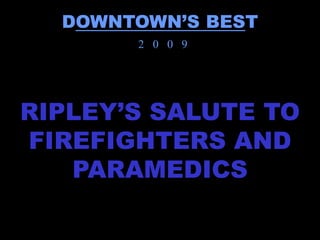 DOWNTOWN’S BEST
       2 0 0 9




RIPLEY’S SALUTE TO
FIREFIGHTERS AND
   PARAMEDICS
 