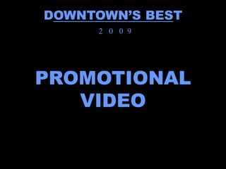 DOWNTOWN’S BEST
     2 0 0 9




PROMOTIONAL
   VIDEO
 