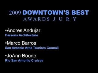 2009 DOWNTOWN’S BEST
           AWAR D S J U R Y

•Andres Andujar
Parsons Architecture

•Marco Barros
San Antonio Area Tourism Council

•JoAnn Boone
Rio San Antonio Cruises
 