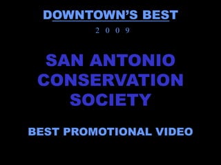 DOWNTOWN’S BEST
         2 0 0 9



  SAN ANTONIO
 CONSERVATION
    SOCIETY
BEST PROMOTIONAL VIDEO
 