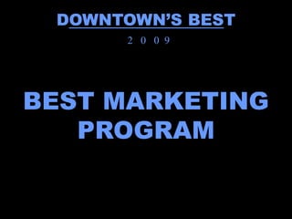 DOWNTOWN’S BEST
      2 0 0 9




BEST MARKETING
   PROGRAM
 