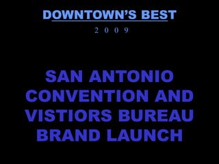 DOWNTOWN’S BEST
      2 0 0 9




  SAN ANTONIO
CONVENTION AND
VISTIORS BUREAU
 BRAND LAUNCH
 