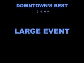 DOWNTOWN’S BEST
     2 0 0 9




LARGE EVENT
 