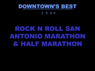 DOWNTOWN’S BEST
      2 0 0 9



 ROCK N ROLL SAN
ANTONIO MARATHON
 & HALF MARATHON
 
