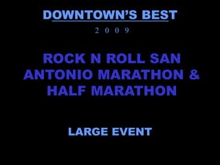 DOWNTOWN’S BEST
       2 0 0 9


  ROCK N ROLL SAN
ANTONIO MARATHON &
  HALF MARATHON

    LARGE EVENT
 