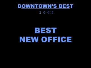 DOWNTOWN’S BEST
     2 0 0 9




  BEST
NEW OFFICE
 