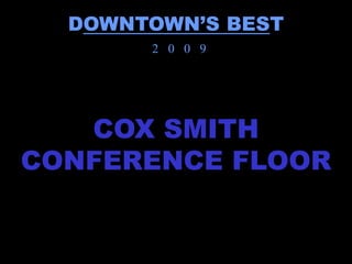 DOWNTOWN’S BEST
       2 0 0 9




   COX SMITH
CONFERENCE FLOOR
 