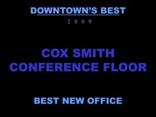 DOWNTOWN’S BEST
       2 0 0 9




   COX SMITH
CONFERENCE FLOOR

  BEST NEW OFFICE
 