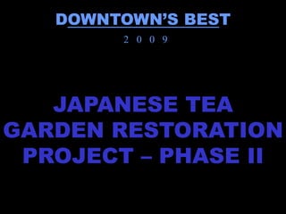DOWNTOWN’S BEST
        2 0 0 9




   JAPANESE TEA
GARDEN RESTORATION
 PROJECT – PHASE II
 
