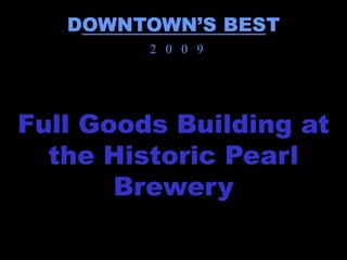DOWNTOWN’S BEST
         2 0 0 9




Full Goods Building at
  the Historic Pearl
       Brewery
 
