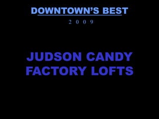 DOWNTOWN’S BEST
     2 0 0 9




JUDSON CANDY
FACTORY LOFTS
 